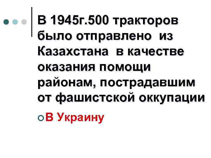 В 1945 г. 500 тракторов было отправлено из Казахстана в качестве оказания помощи районам,