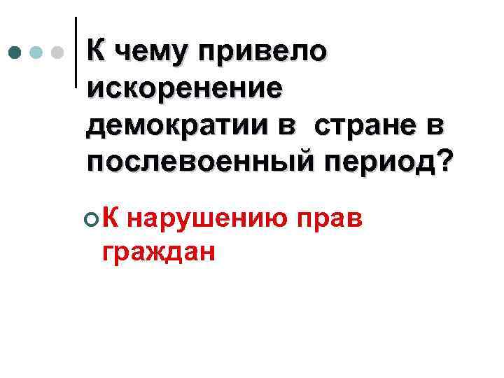 К чему привело искоренение демократии в стране в послевоенный период? ¢К нарушению прав граждан