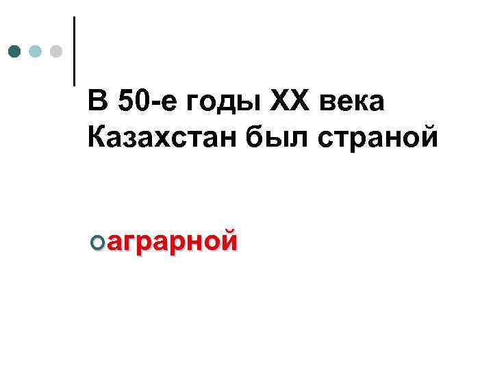 В 50 -е годы ХХ века Казахстан был страной ¢аграрной 