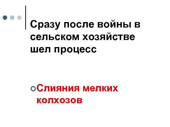 Сразу после войны в сельском хозяйстве шел процесс ¢Слияния мелких колхозов 