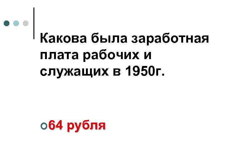 Какова была заработная плата рабочих и служащих в 1950 г. ¢ 64 рубля 