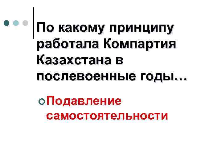 По какому принципу работала Компартия Казахстана в послевоенные годы… ¢ Подавление самостоятельности 