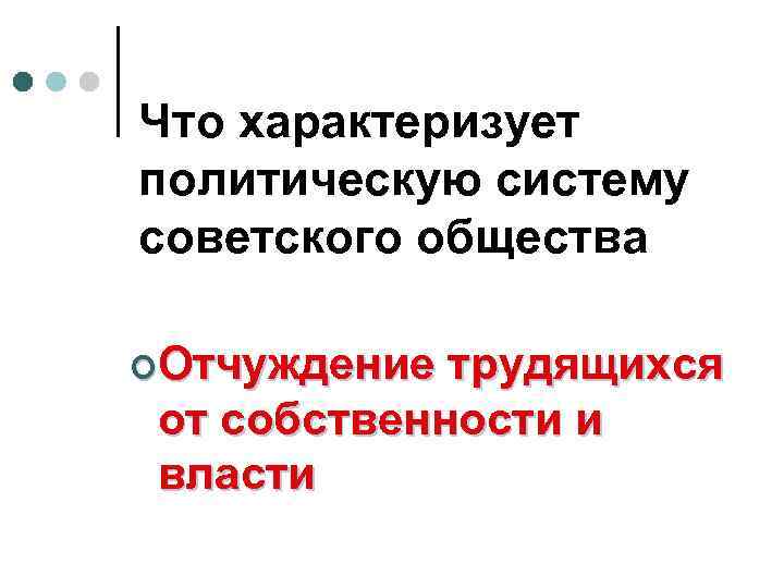 Что характеризует политическую систему советского общества ¢Отчуждение трудящихся от собственности и власти 