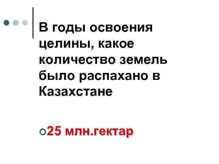 В годы освоения целины, какое количество земель было распахано в Казахстане ¢ 25 млн.