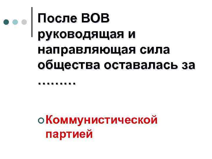 После ВОВ руководящая и направляющая сила общества оставалась за ……… ¢ Коммунистической партией 