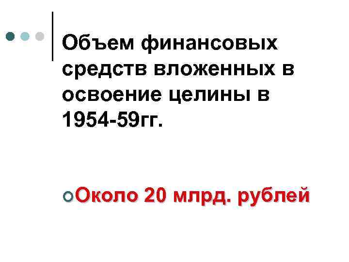 Объем финансовых средств вложенных в освоение целины в 1954 -59 гг. ¢Около 20 млрд.