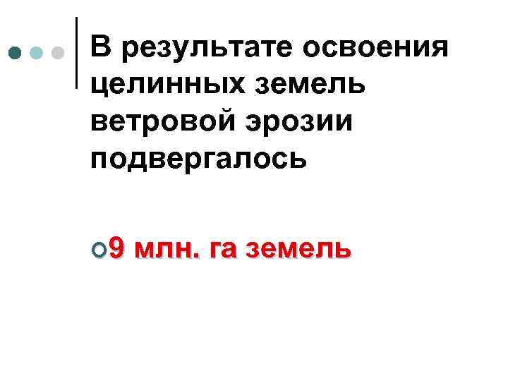 В результате освоения целинных земель ветровой эрозии подвергалось ¢ 9 млн. га земель 