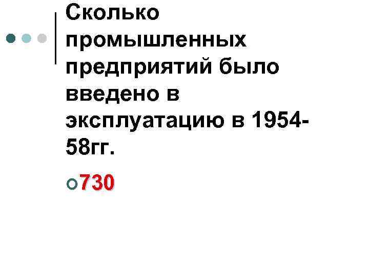 Сколько промышленных предприятий было введено в эксплуатацию в 195458 гг. ¢ 730 