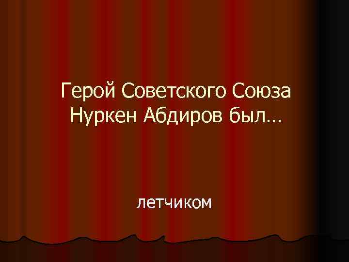 Герой Советского Союза Нуркен Абдиров был… летчиком 