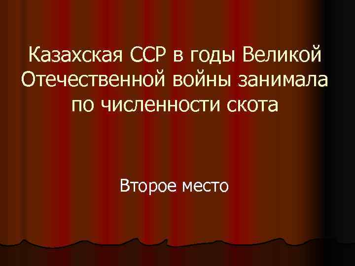 Казахская ССР в годы Великой Отечественной войны занимала по численности скота Второе место 