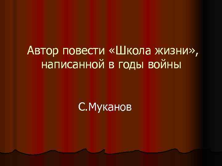 Автор повести «Школа жизни» , написанной в годы войны С. Муканов 