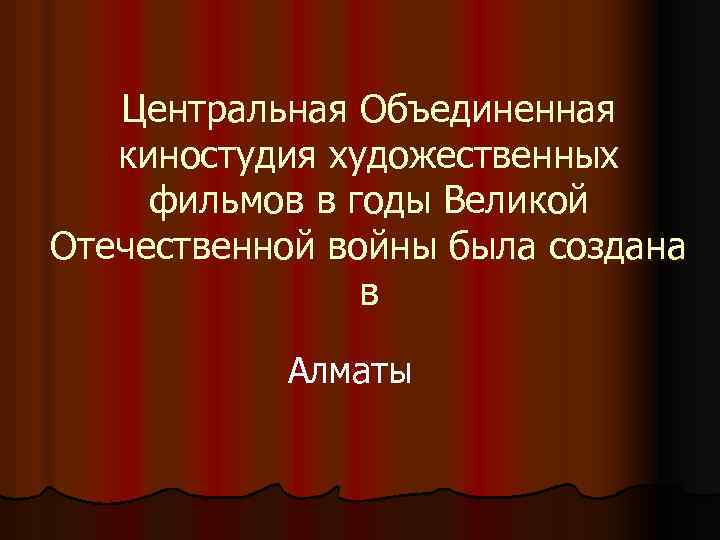 Центральная Объединенная киностудия художественных фильмов в годы Великой Отечественной войны была создана в Алматы