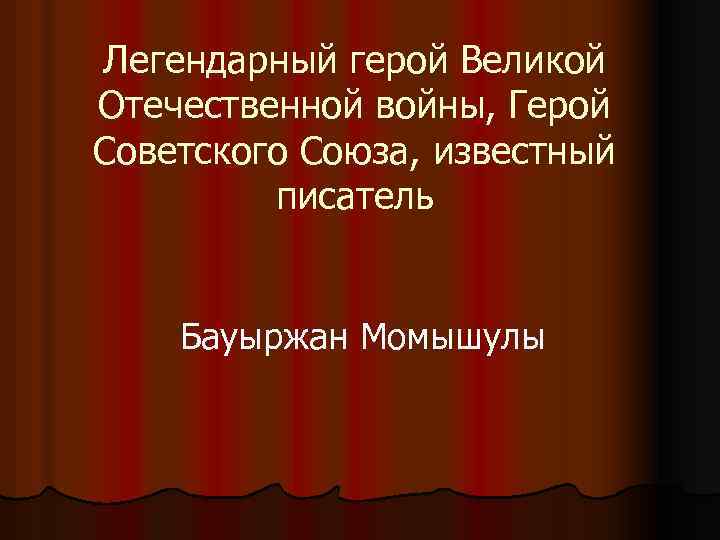 Легендарный герой Великой Отечественной войны, Герой Советского Союза, известный писатель Бауыржан Момышулы 