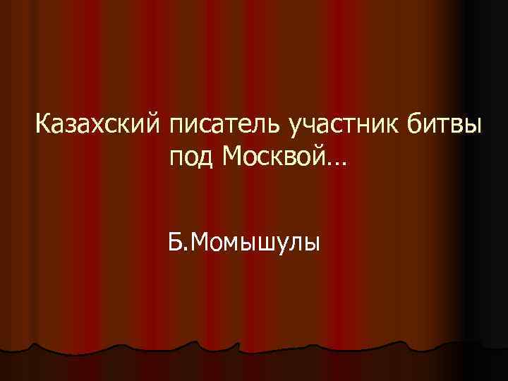 Казахский писатель участник битвы под Москвой… Б. Момышулы 
