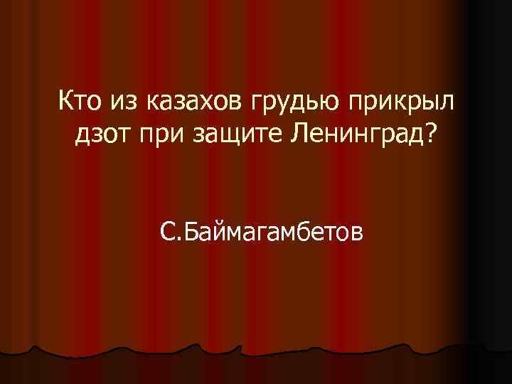 Кто из казахов грудью прикрыл дзот при защите Ленинград? С. Баймагамбетов 
