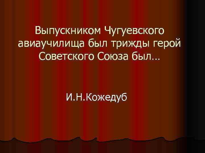 Выпускником Чугуевского авиаучилища был трижды герой Советского Союза был… И. Н. Кожедуб 