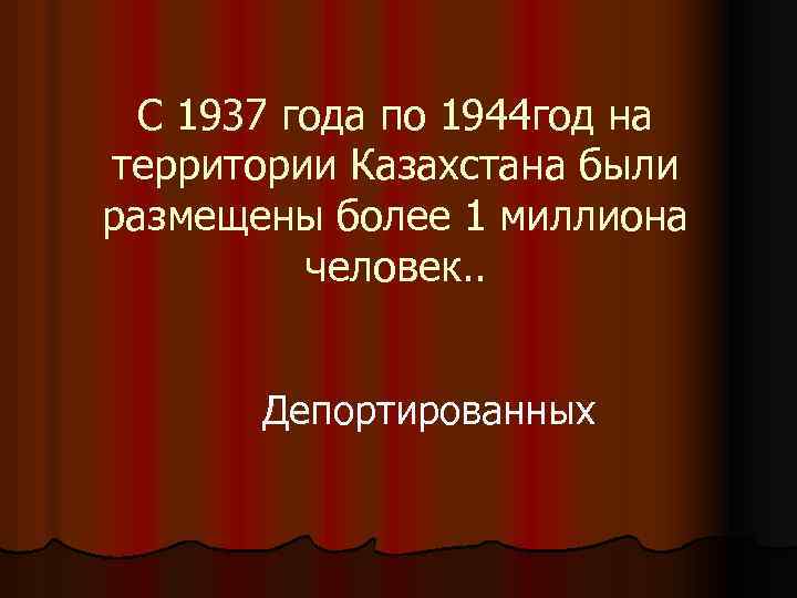 С 1937 года по 1944 год на территории Казахстана были размещены более 1 миллиона