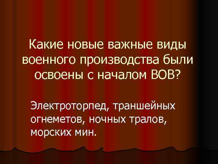Какие новые важные виды военного производства были освоены с началом ВОВ? Электроторпед, траншейных огнеметов,