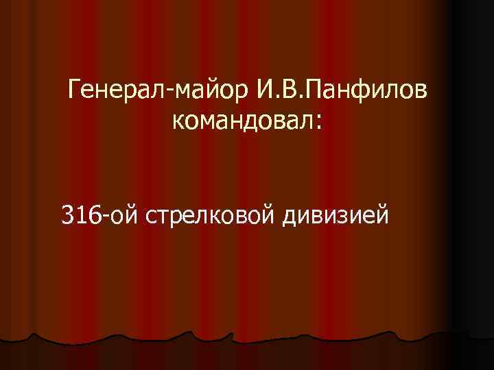 Генерал-майор И. В. Панфилов командовал: 316 -ой стрелковой дивизией 