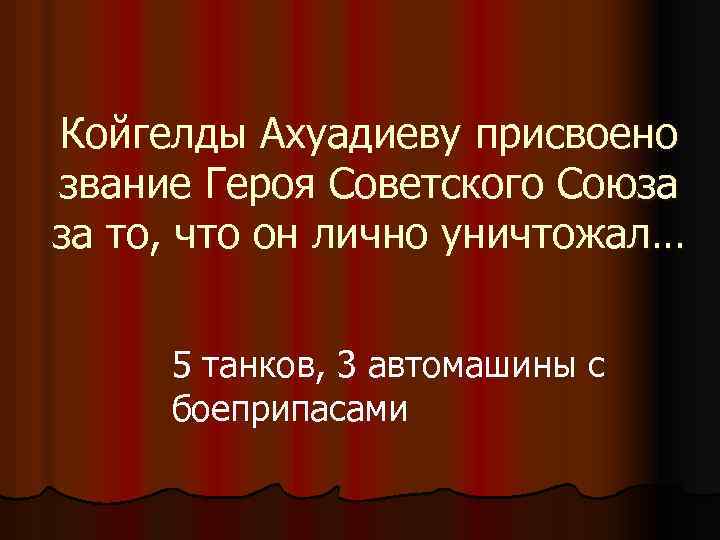 Койгелды Ахуадиеву присвоено звание Героя Советского Союза за то, что он лично уничтожал… 5