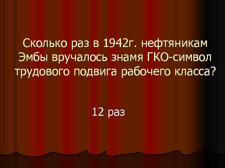 Сколько раз в 1942 г. нефтяникам Эмбы вручалось знамя ГКО-символ трудового подвига рабочего класса?
