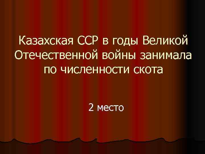 Казахская ССР в годы Великой Отечественной войны занимала по численности скота 2 место 