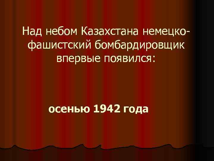 Над небом Казахстана немецкофашистский бомбардировщик впервые появился: осенью 1942 года 