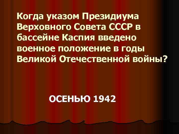 Когда указом Президиума Верховного Совета СССР в бассейне Каспия введено военное положение в годы