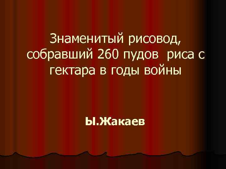 Знаменитый рисовод, собравший 260 пудов риса с гектара в годы войны Ы. Жакаев 