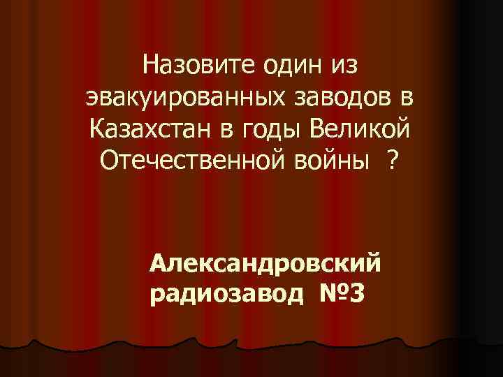 Назовите один из эвакуированных заводов в Казахстан в годы Великой Отечественной войны ? Александровский