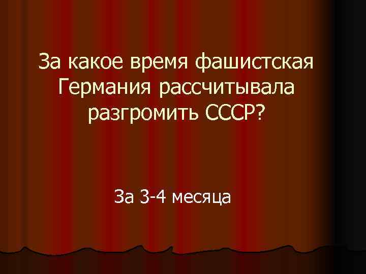 За какое время фашистская Германия рассчитывала разгромить СССР? За 3 -4 месяца 