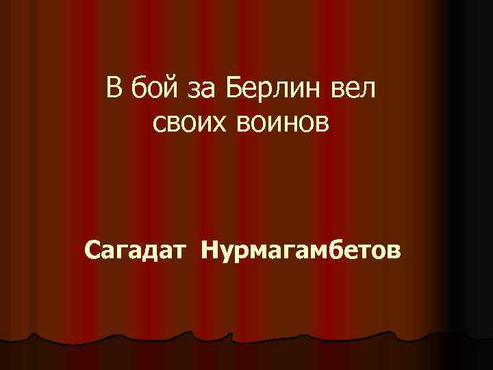 В бой за Берлин вел своих воинов Сагадат Нурмагамбетов 