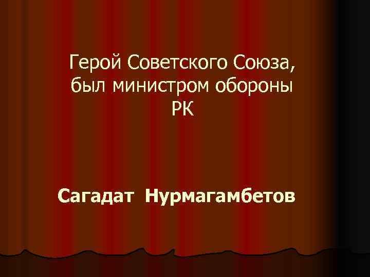 Герой Советского Союза, был министром обороны РК Сагадат Нурмагамбетов 