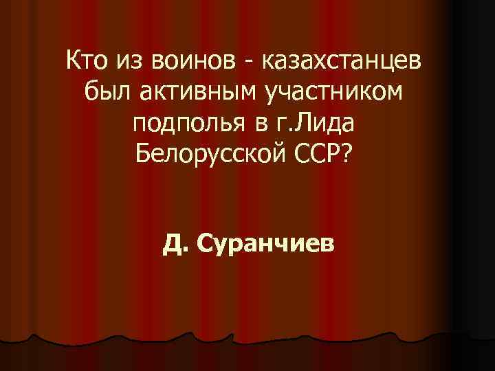 Кто из воинов - казахстанцев был активным участником подполья в г. Лида Белорусской ССР?