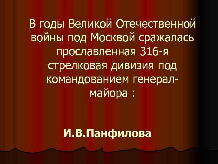 В годы Великой Отечественной войны под Москвой сражалась прославленная 316 -я стрелковая дивизия под