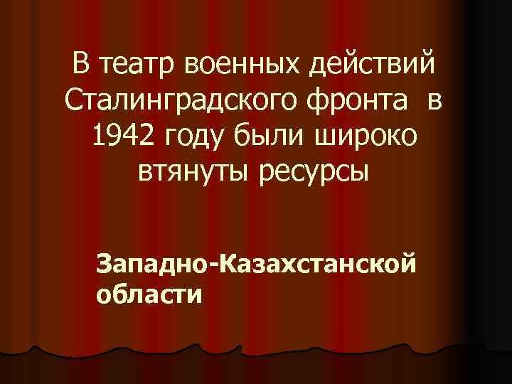 В театр военных действий Сталинградского фронта в 1942 году были широко втянуты ресурсы Западно-Казахстанской