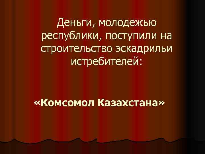 Деньги, молодежью республики, поступили на строительство эскадрильи истребителей: «Комсомол Казахстана» 