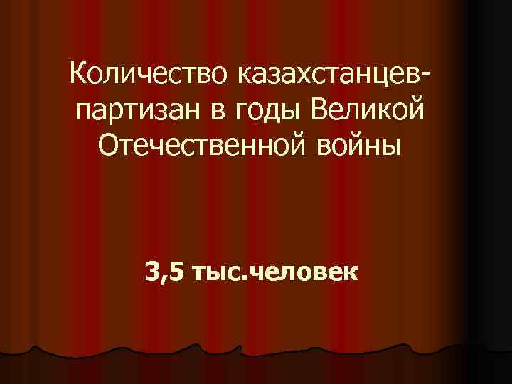 Количество казахстанцевпартизан в годы Великой Отечественной войны 3, 5 тыс. человек 