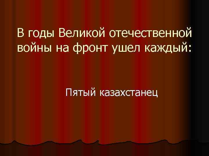 В годы Великой отечественной войны на фронт ушел каждый: Пятый казахстанец 