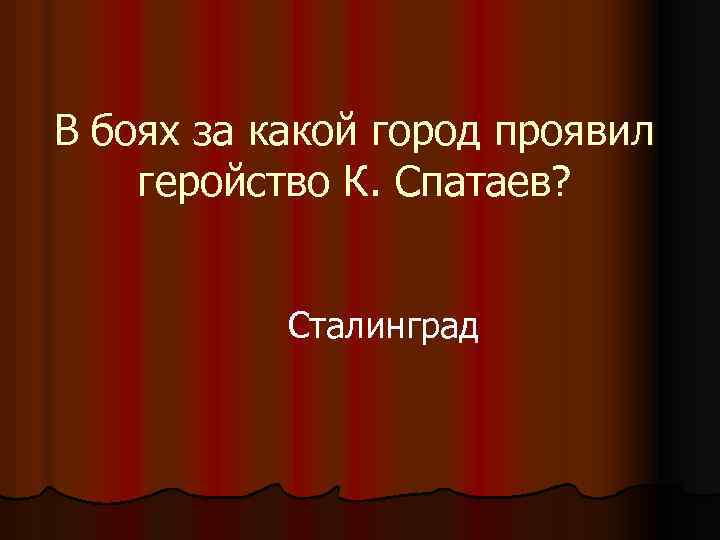 В боях за какой город проявил геройство К. Спатаев? Сталинград 