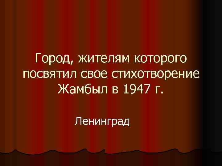 Город, жителям которого посвятил свое стихотворение Жамбыл в 1947 г. Ленинград 