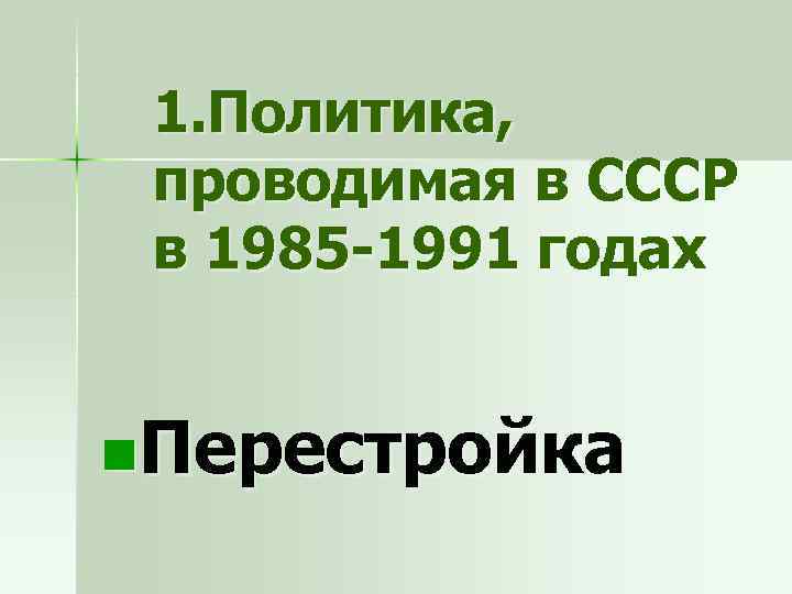 1. Политика, проводимая в СССР в 1985 -1991 годах n. Перестройка 