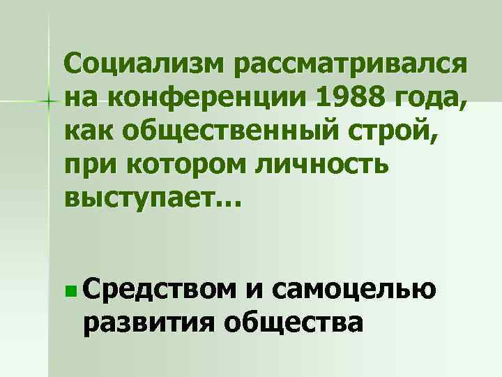 Социализм рассматривался на конференции 1988 года, как общественный строй, при котором личность выступает… n