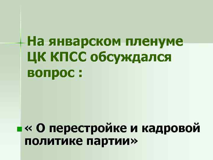 На январском пленуме ЦК КПСС обсуждался вопрос : n « О перестройке и кадровой