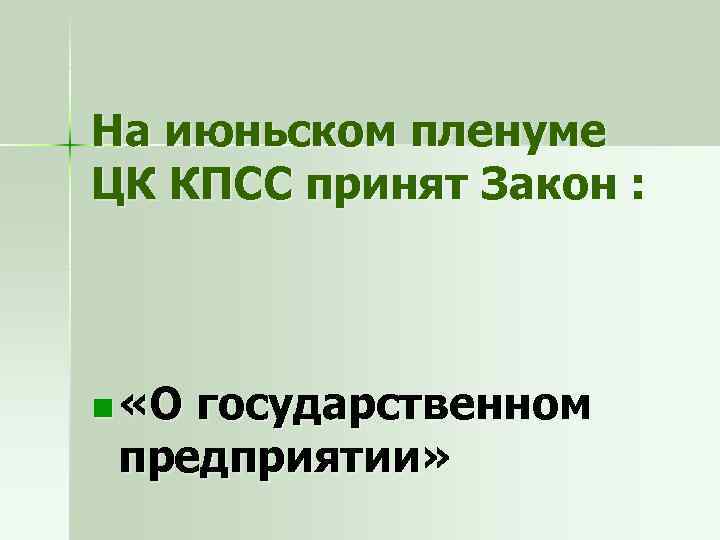 На июньском пленуме ЦК КПСС принят Закон : n «О государственном предприятии» 