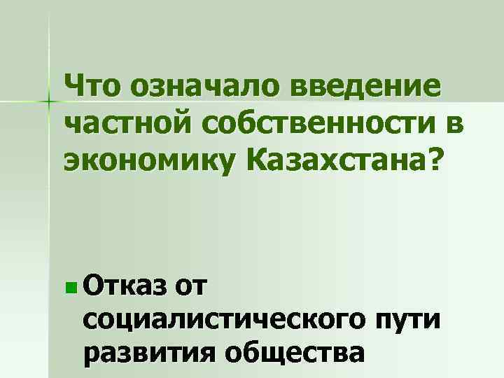 Что означало введение частной собственности в экономику Казахстана? n Отказ от социалистического пути развития