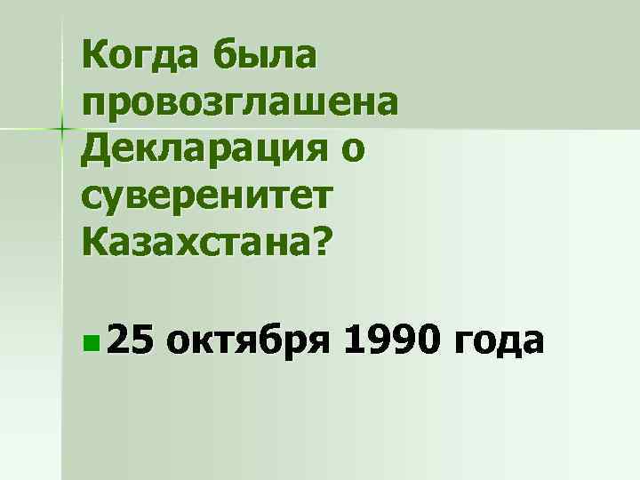 Когда была провозглашена Декларация о суверенитет Казахстана? n 25 октября 1990 года 