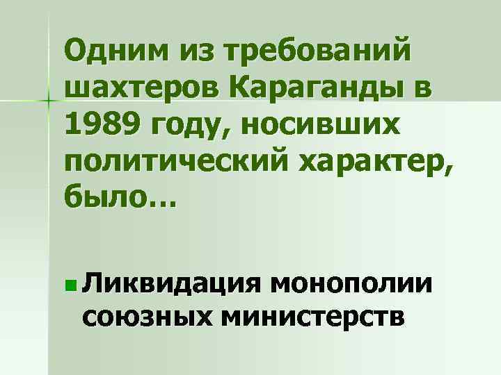 Одним из требований шахтеров Караганды в 1989 году, носивших политический характер, было… n Ликвидация