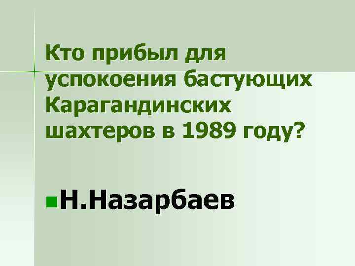 Кто прибыл для успокоения бастующих Карагандинских шахтеров в 1989 году? n. Н. Назарбаев 
