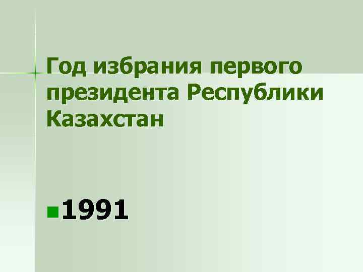 Год избрания первого президента Республики Казахстан n 1991 